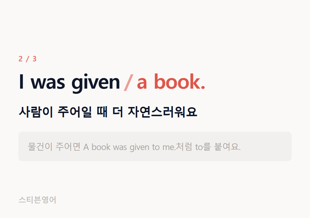 I was given a book. — 사람이 주어일 때 더 자연스러워요