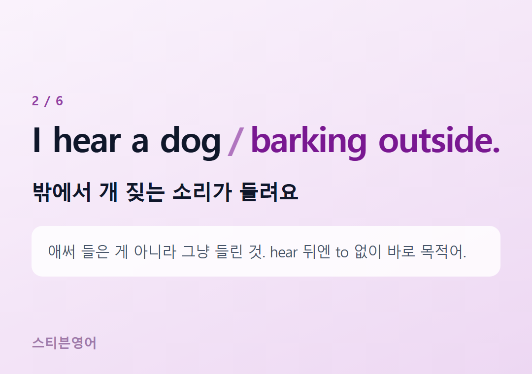 I hear a dog barking outside. — 밖에서 개 짖는 소리가 들려요