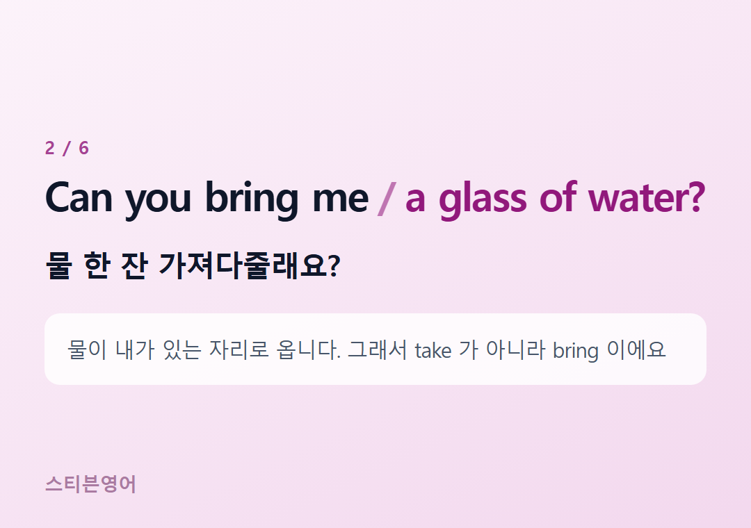 Can you bring me a glass of water? — 물 한 잔 가져다줄래요?