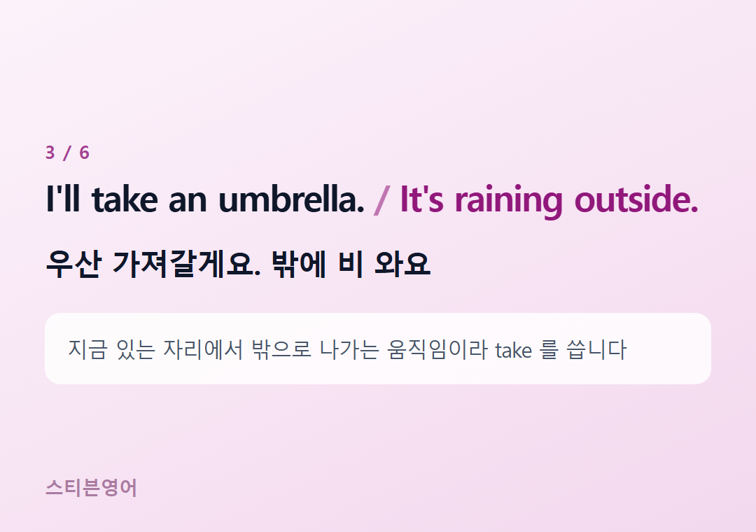 I'll take an umbrella. It's raining outside. — 우산 가져갈게요. 밖에 비 와요