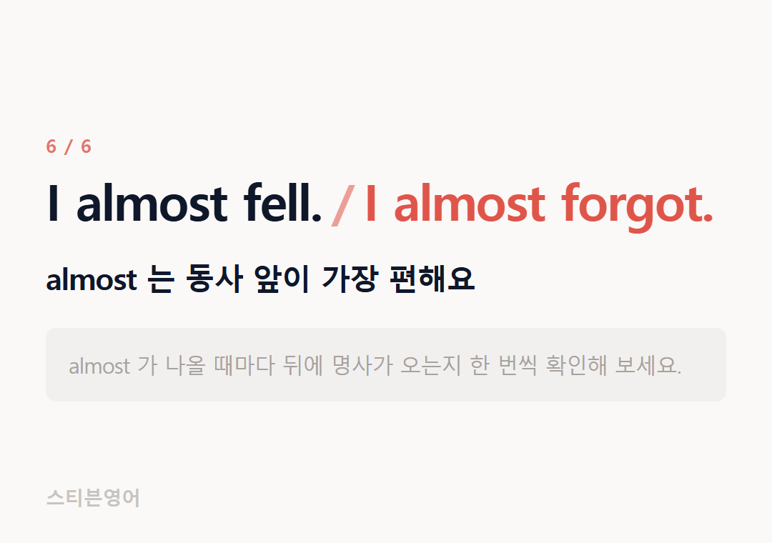 I almost fell. I almost forgot. — almost 는 동사 앞이 가장 편해요