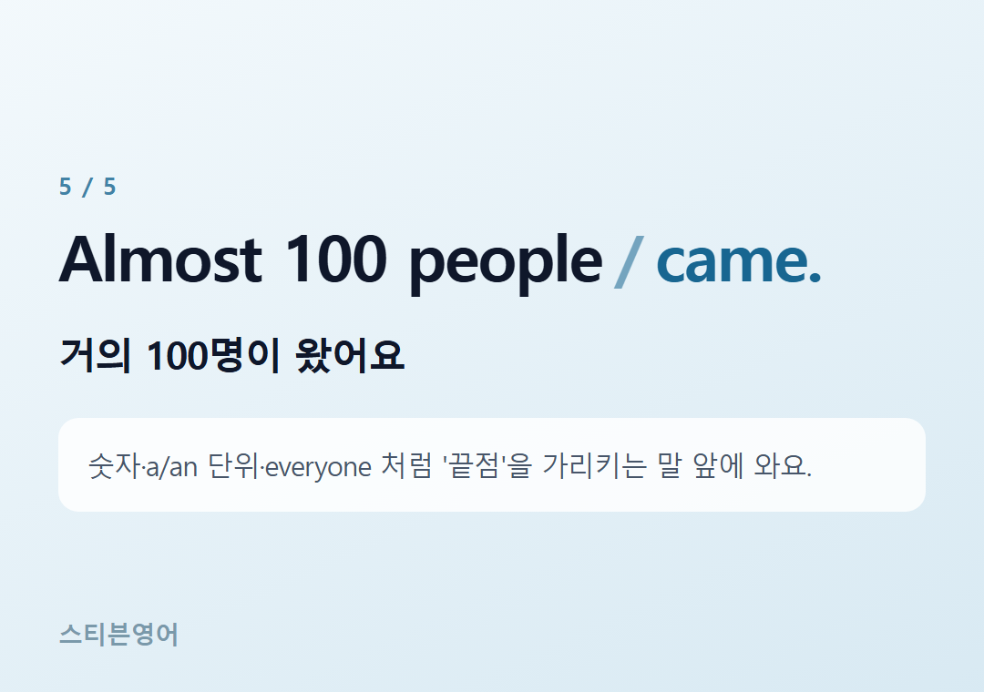 Almost 100 people came. — 거의 100명이 왔어요