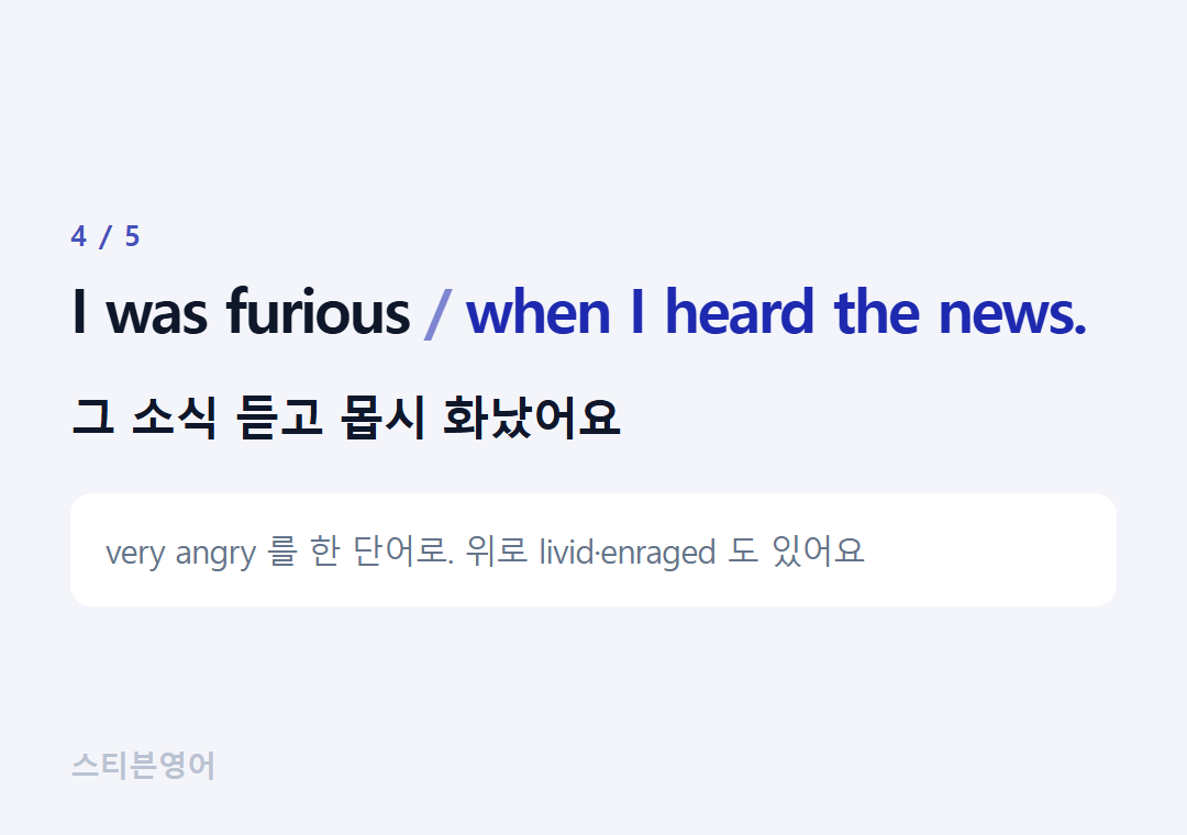 I was furious when I heard the news. — 그 소식 듣고 몹시 화났어요