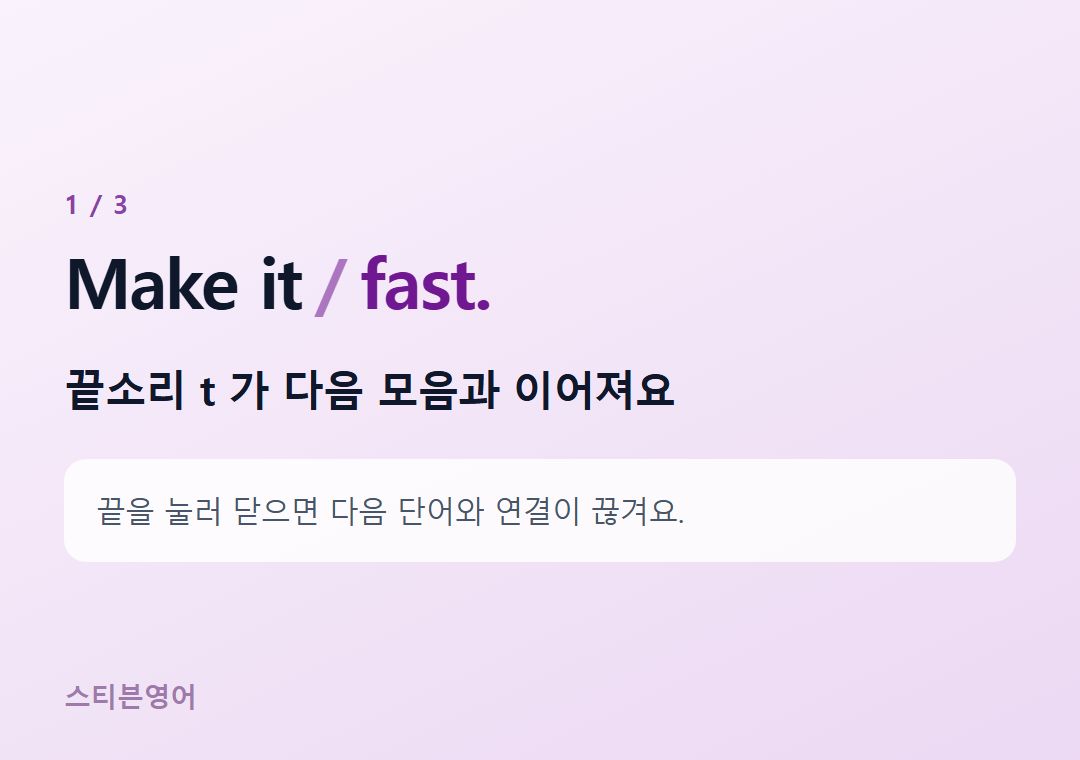 Make it fast. — 끝소리 t 가 다음 모음과 이어져요