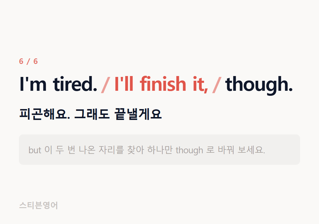 I'm tired. I'll finish it, though. — 피곤해요. 그래도 끝낼게요