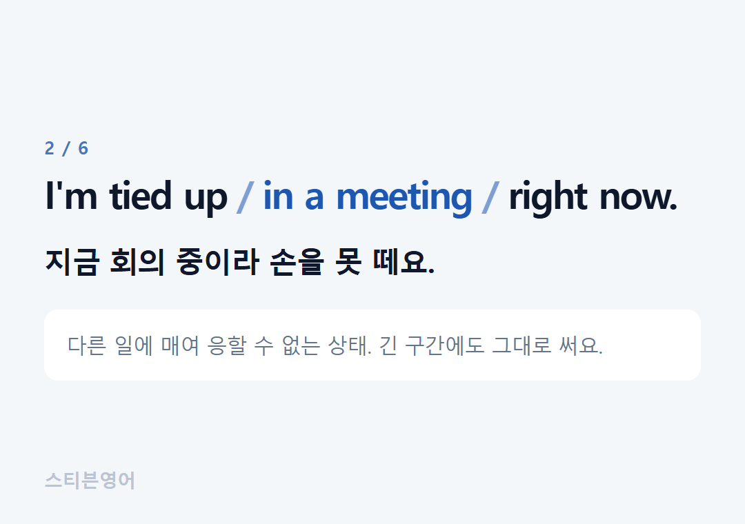 I'm tied up in a meeting right now. — 지금 회의 중이라 손을 못 떼요.