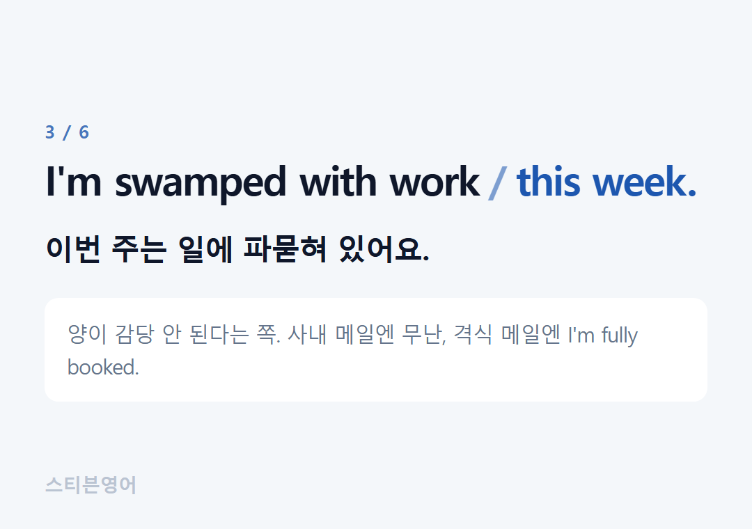 I'm swamped with work this week. — 이번 주는 일에 파묻혀 있어요.