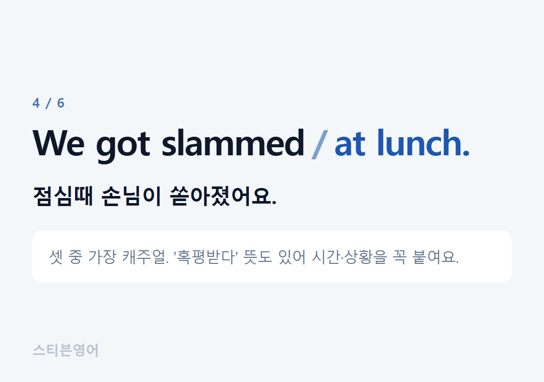 We got slammed at lunch. — 점심때 손님이 쏟아졌어요.
