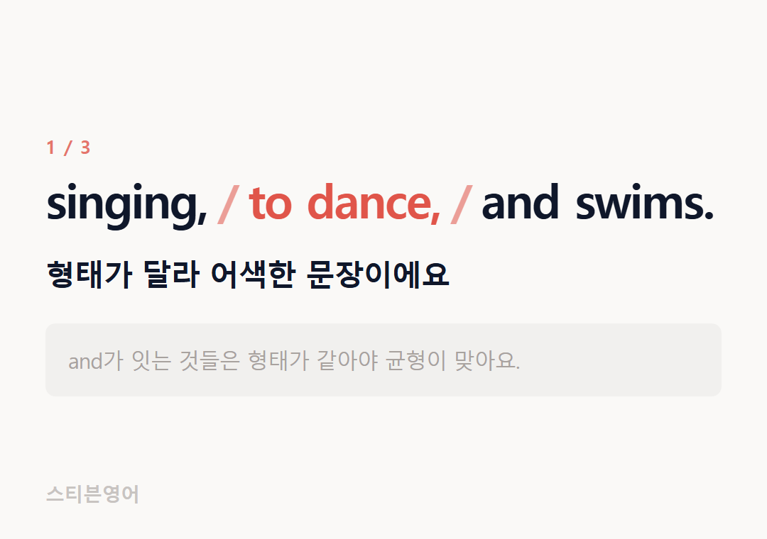 singing, to dance, and swims. — 형태가 달라 어색한 문장이에요