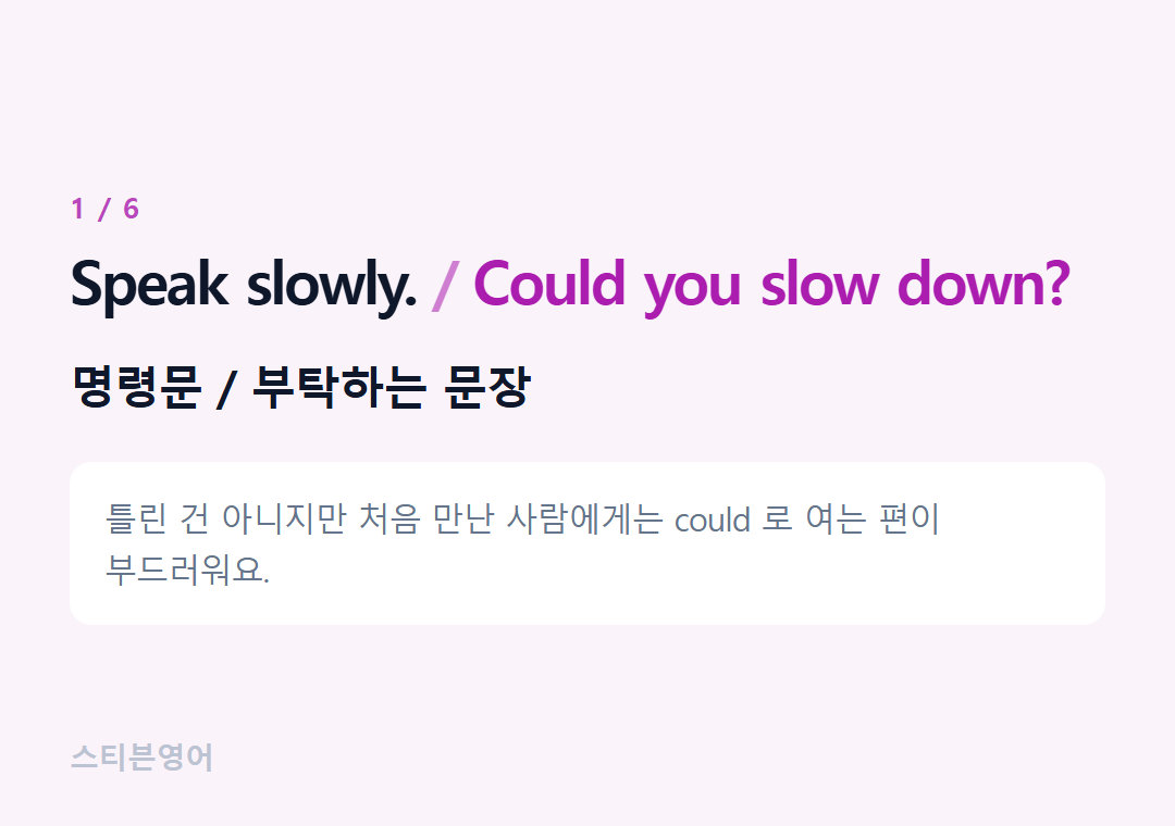 Speak slowly. Could you slow down? — 명령문 / 부탁하는 문장