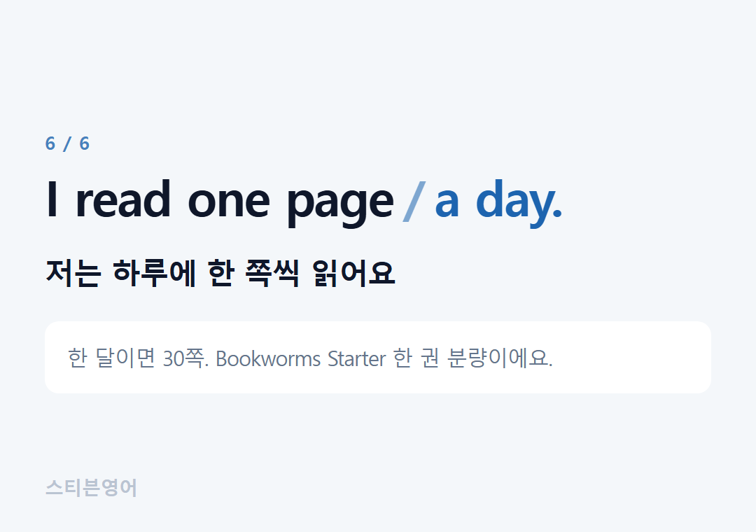 I read one page a day. — 저는 하루에 한 쪽씩 읽어요