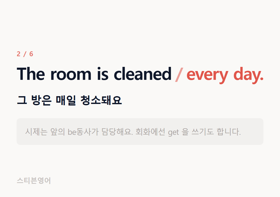The room is cleaned every day. — 그 방은 매일 청소돼요