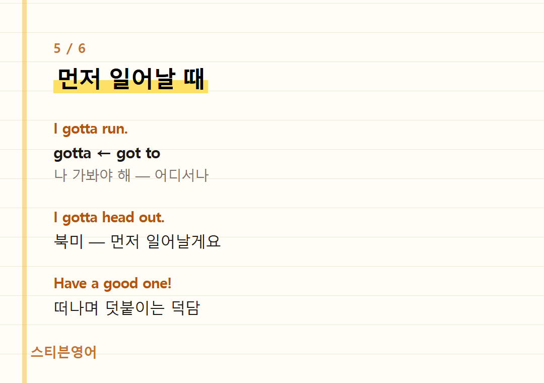 먼저 일어날 때 — I gotta run., I gotta head out., Have a good one!
