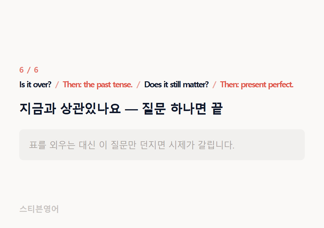 Is it over? Then: the past tense. Does it still matter? Then: present perfect. — 지금과 상관있나요 — 질문 하나면 끝