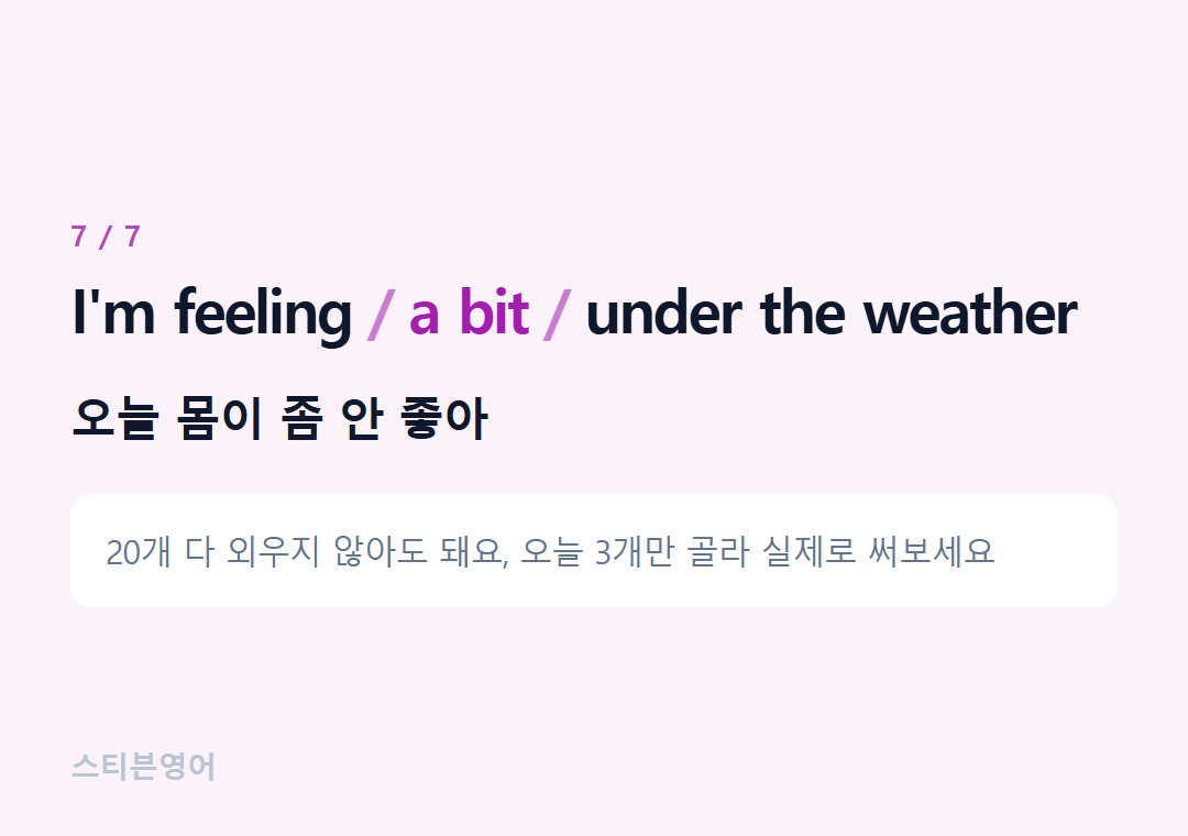 I'm feeling a bit under the weather — 오늘 몸이 좀 안 좋아