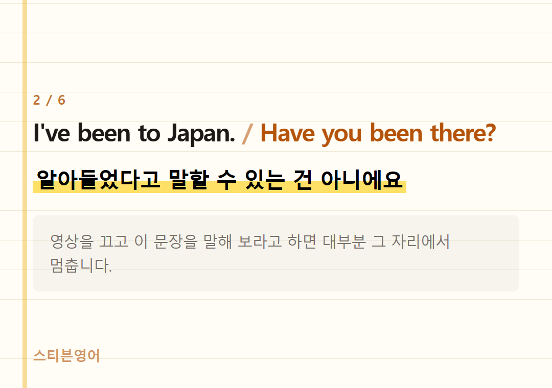 I've been to Japan. Have you been there? — 알아들었다고 말할 수 있는 건 아니에요