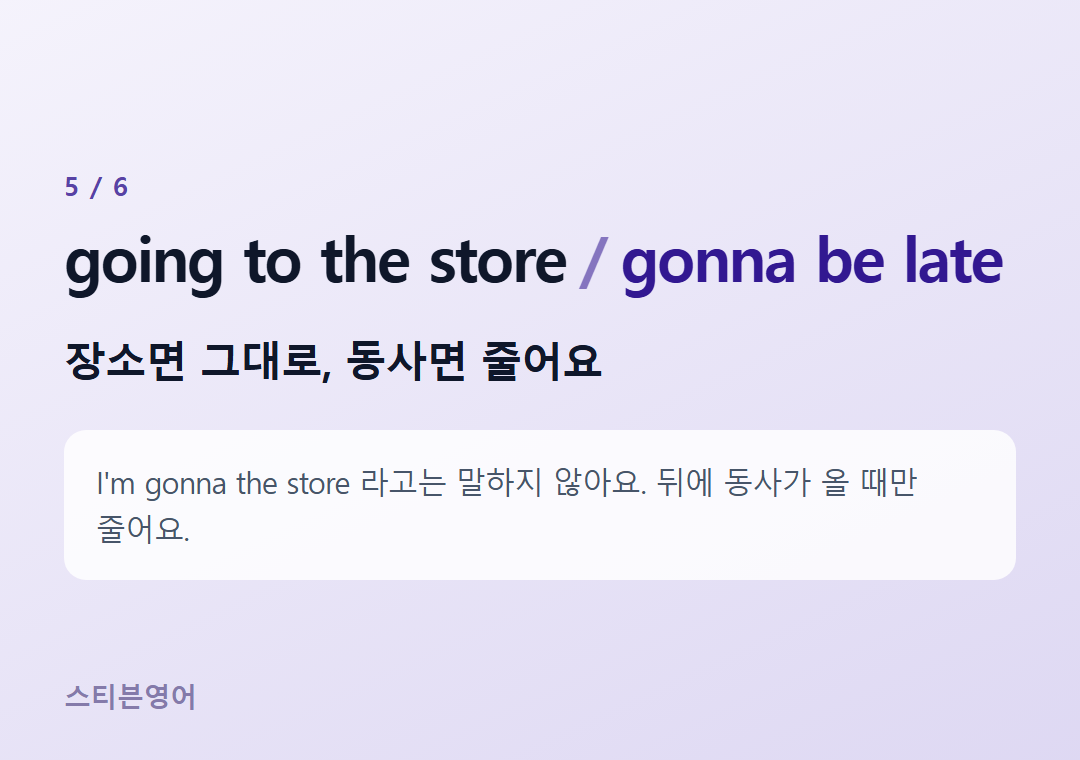 going to the store gonna be late — 장소면 그대로, 동사면 줄어요