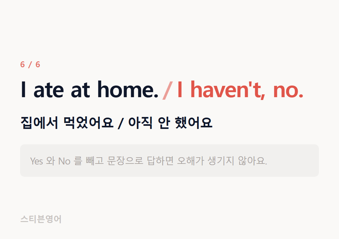 I ate at home. I haven't, no. — 집에서 먹었어요 / 아직 안 했어요