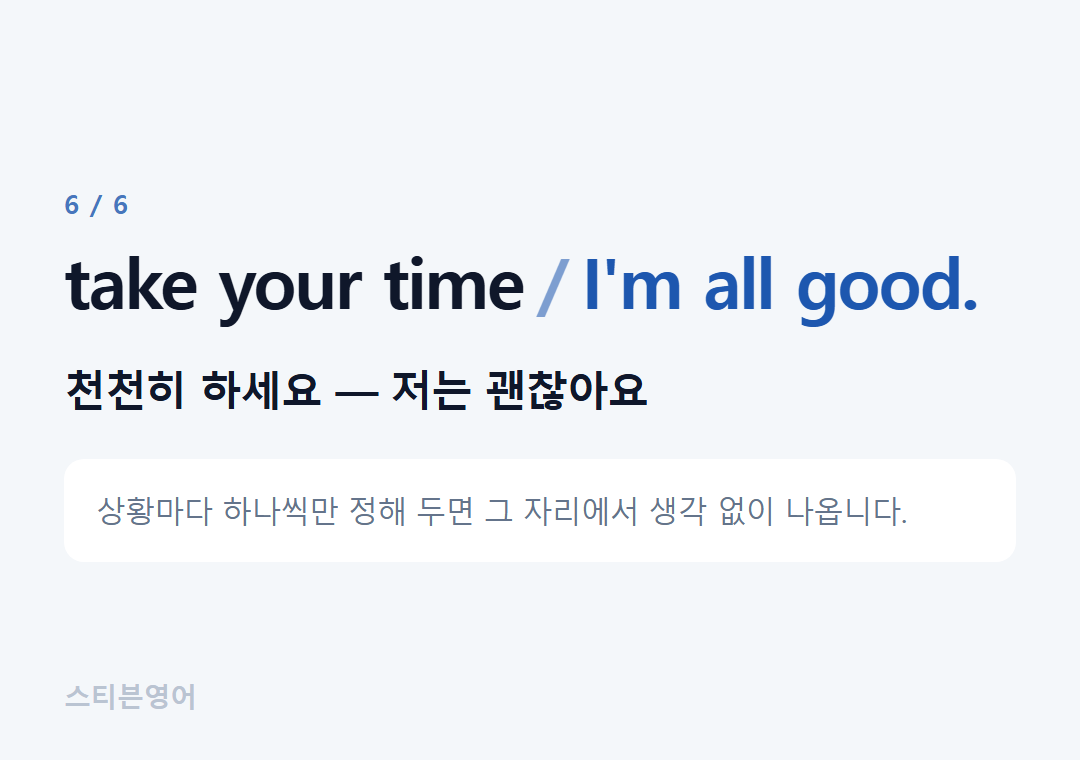 take your time I'm all good. — 천천히 하세요 — 저는 괜찮아요