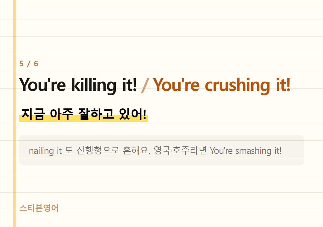 You're killing it! You're crushing it! — 지금 아주 잘하고 있어!