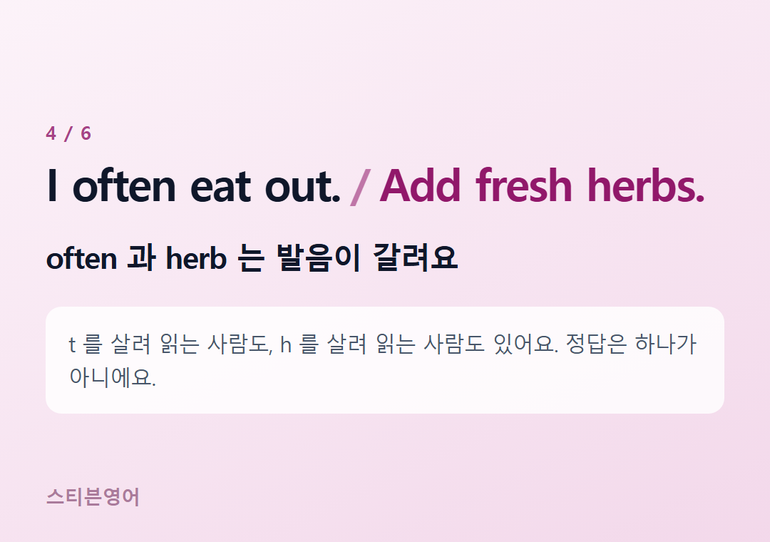 I often eat out. Add fresh herbs. — often 과 herb 는 발음이 갈려요
