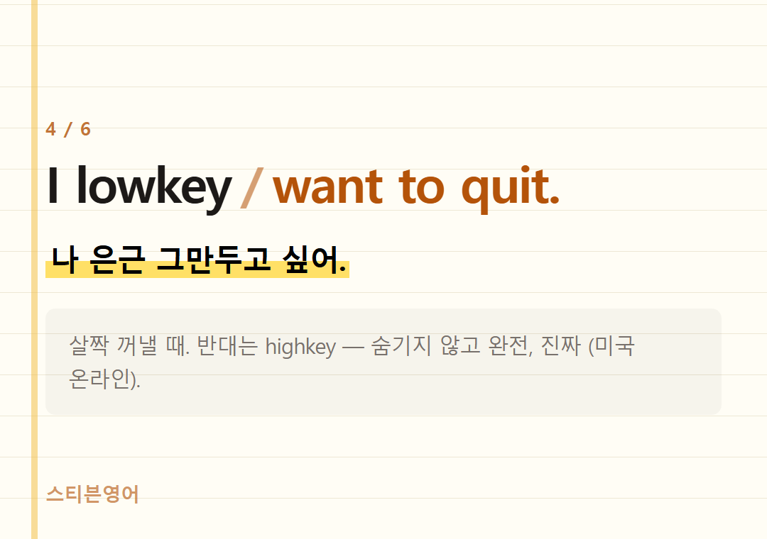 I lowkey want to quit. — 나 은근 그만두고 싶어.