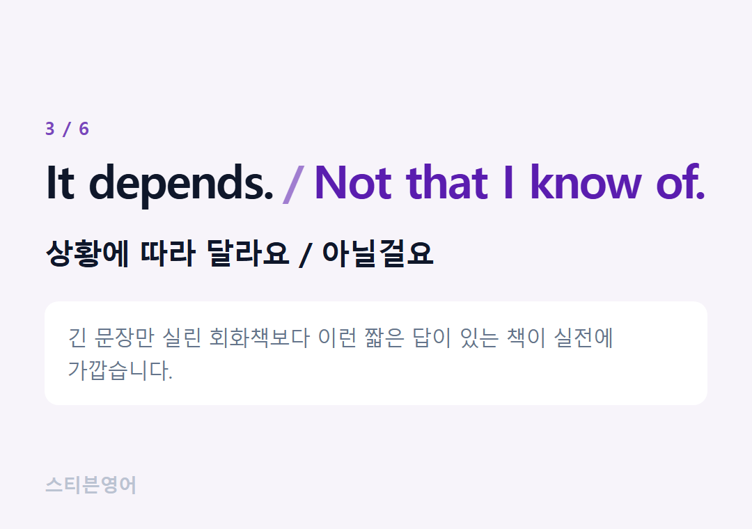 It depends. Not that I know of. — 상황에 따라 달라요 / 아닐걸요