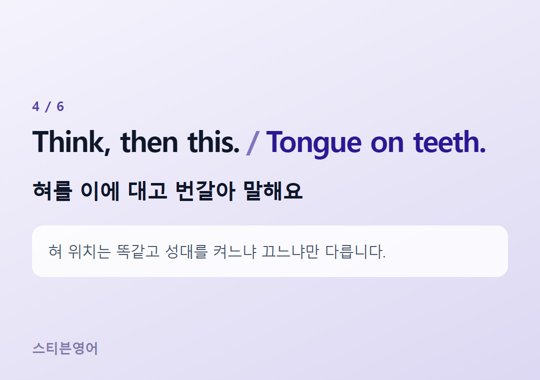 Think, then this. Tongue on teeth. — 혀를 이에 대고 번갈아 말해요