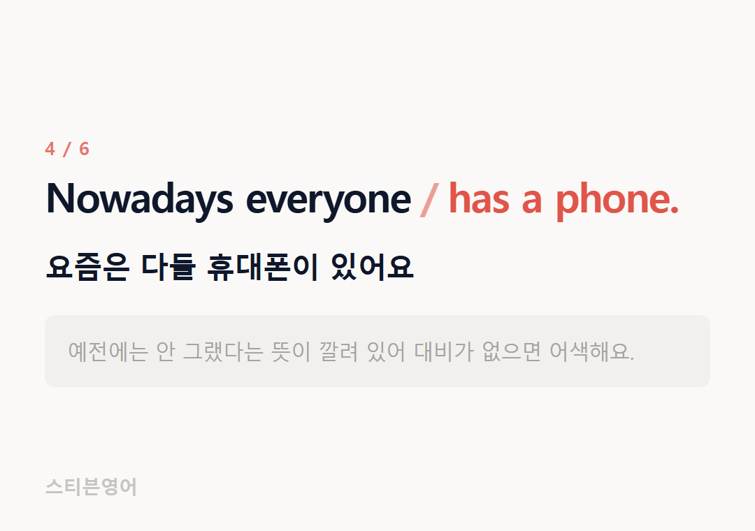 Nowadays everyone has a phone. — 요즘은 다들 휴대폰이 있어요