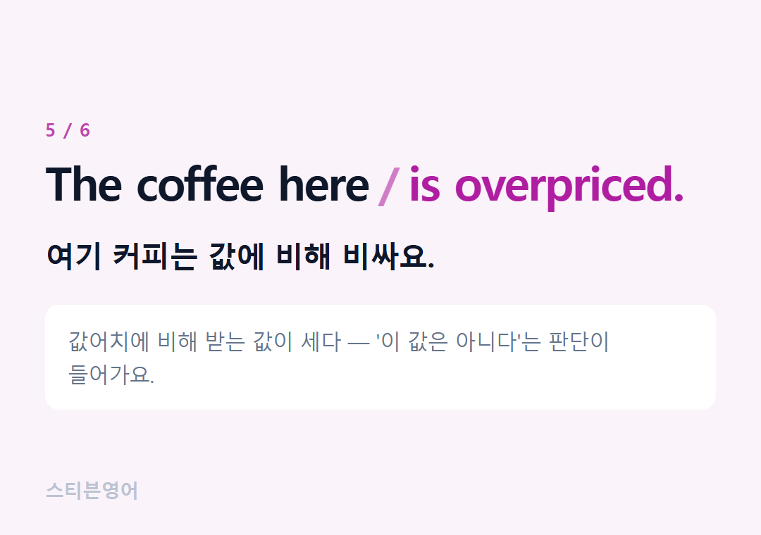 The coffee here is overpriced. — 여기 커피는 값에 비해 비싸요.