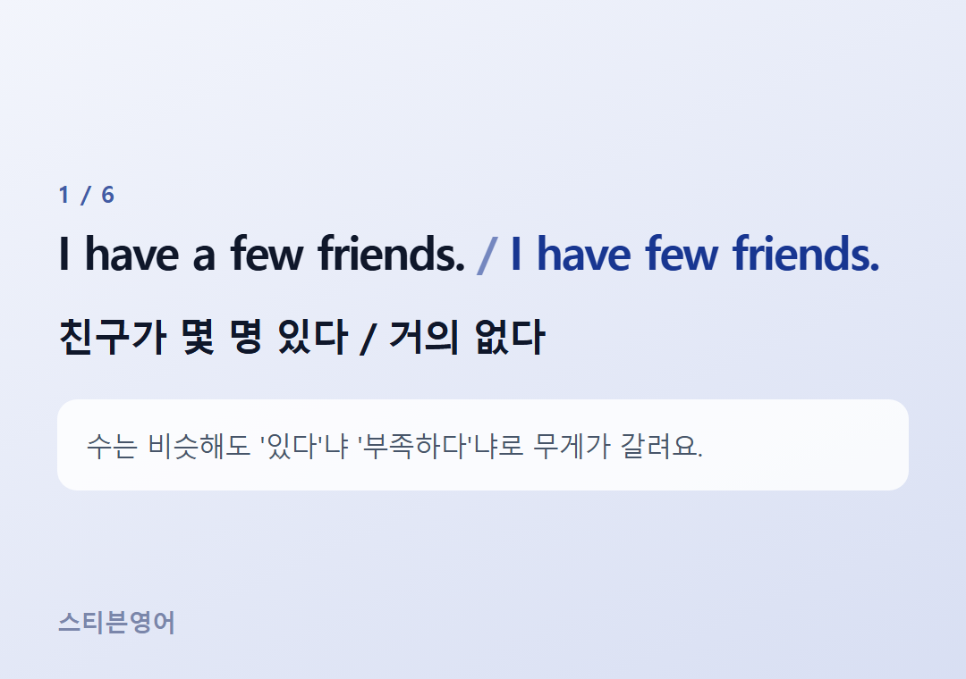 I have a few friends. I have few friends. — 친구가 몇 명 있다 / 거의 없다