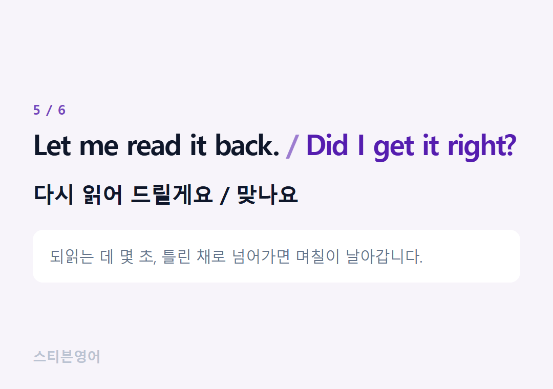 Let me read it back. Did I get it right? — 다시 읽어 드릴게요 / 맞나요