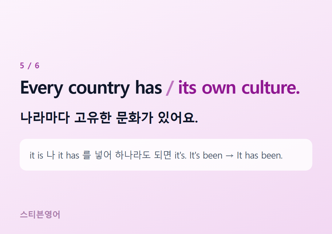 Every country has its own culture. — 나라마다 고유한 문화가 있어요.