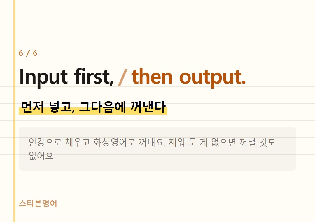 Input first, then output. — 먼저 넣고, 그다음에 꺼낸다