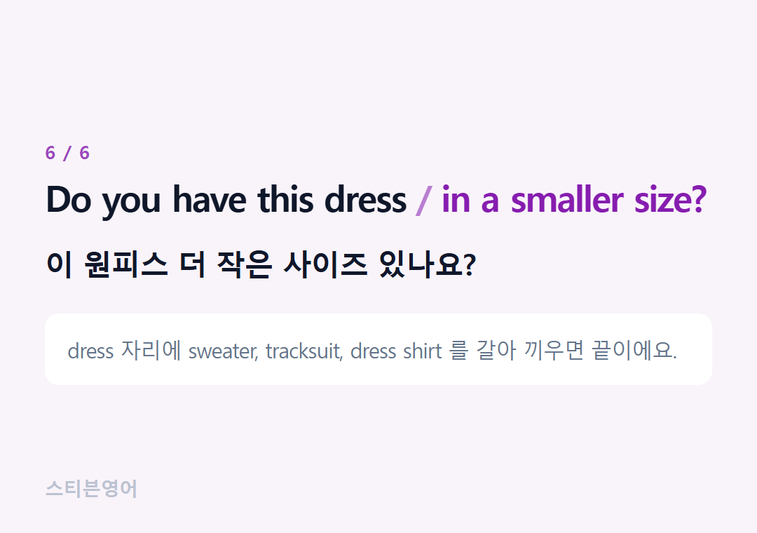 Do you have this dress in a smaller size? — 이 원피스 더 작은 사이즈 있나요?