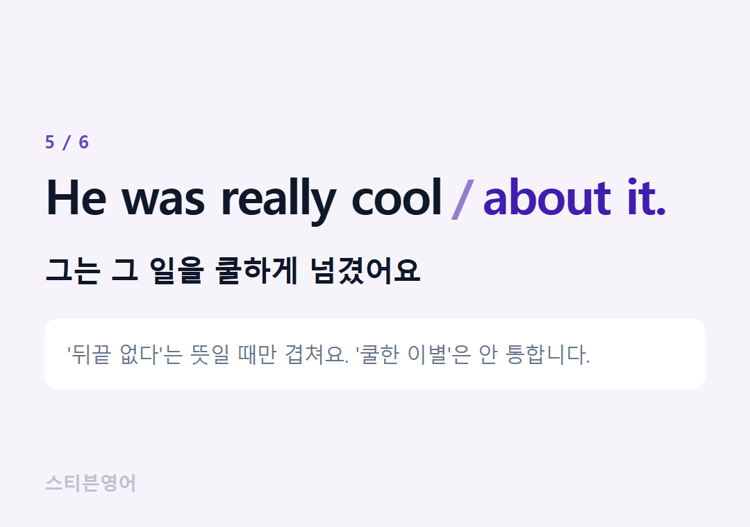 He was really cool about it. — 그는 그 일을 쿨하게 넘겼어요
