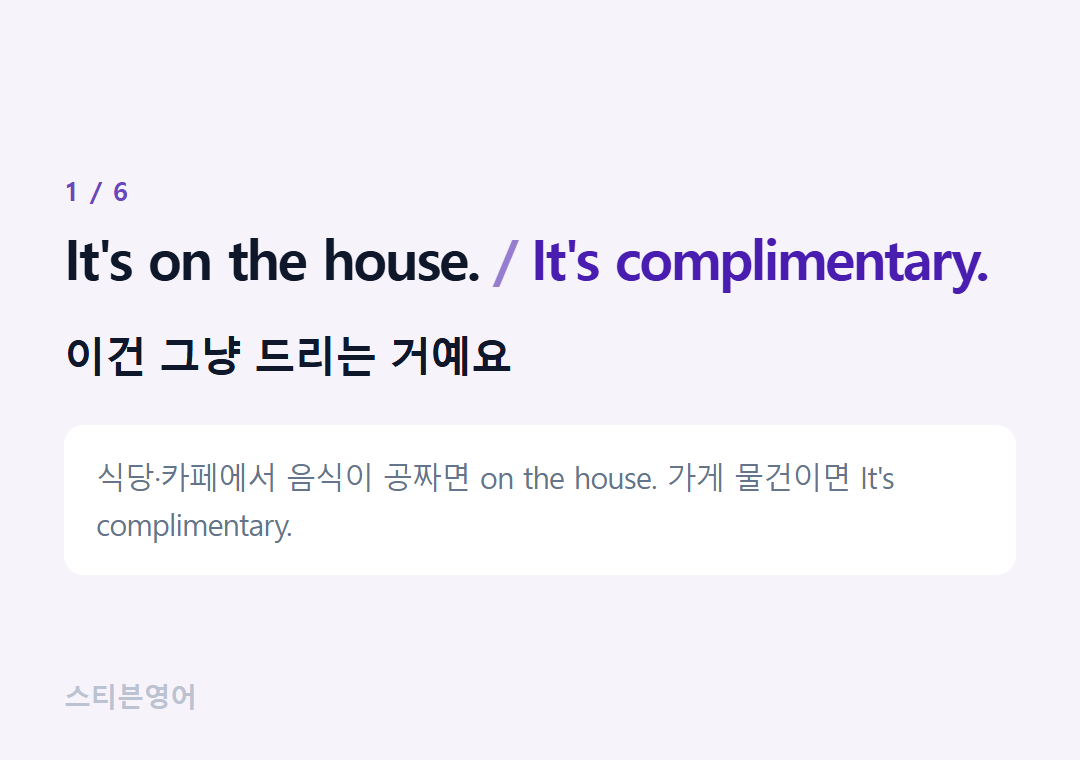 It's on the house. It's complimentary. — 이건 그냥 드리는 거예요