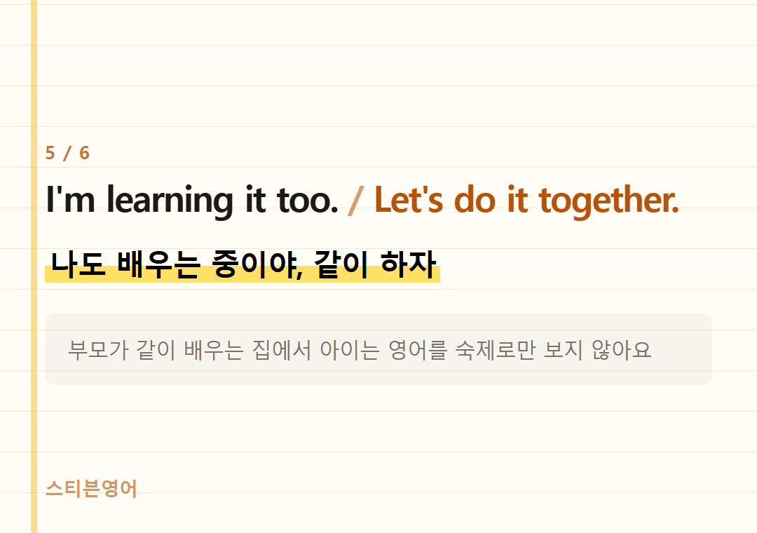 I'm learning it too. Let's do it together. — 나도 배우는 중이야, 같이 하자
