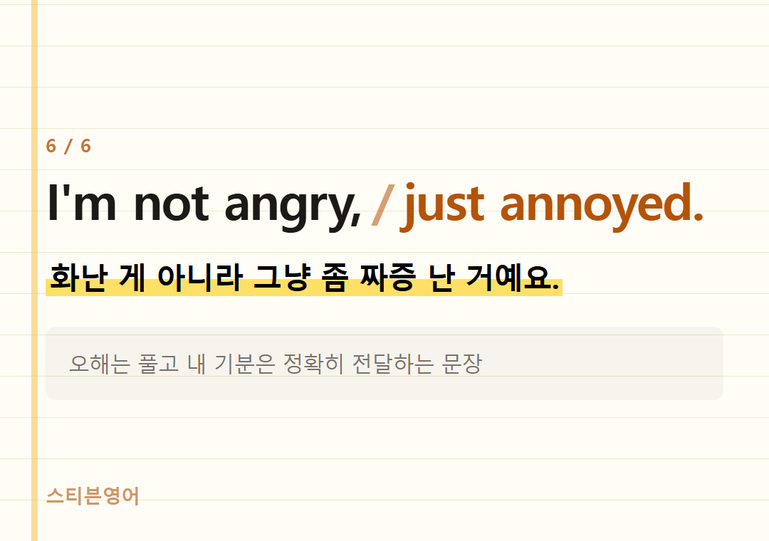I'm not angry, just annoyed. — 화난 게 아니라 그냥 좀 짜증 난 거예요.
