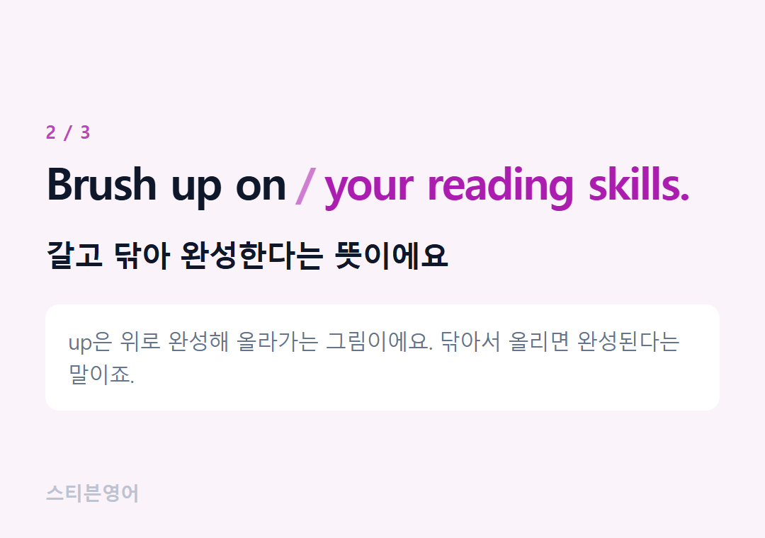 Brush up on your reading skills. — 갈고 닦아 완성한다는 뜻이에요