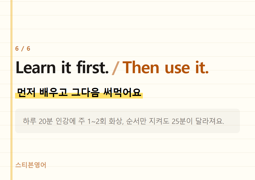 Learn it first. Then use it. — 먼저 배우고 그다음 써먹어요