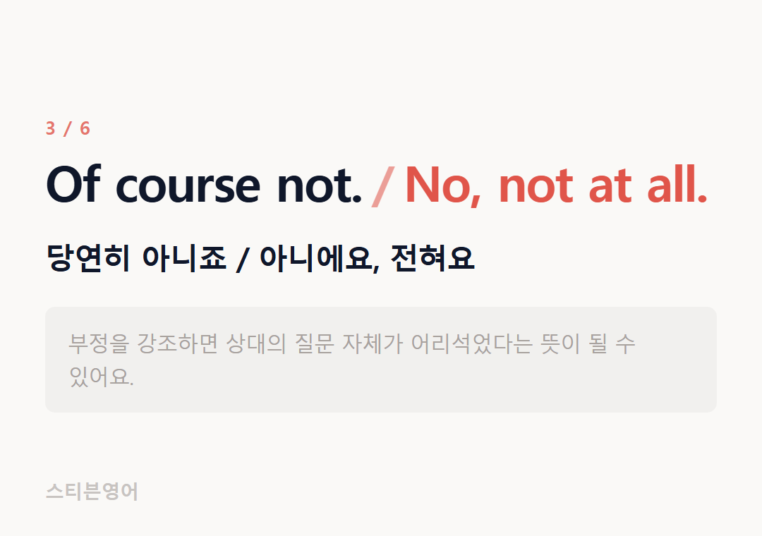 Of course not. No, not at all. — 당연히 아니죠 / 아니에요, 전혀요