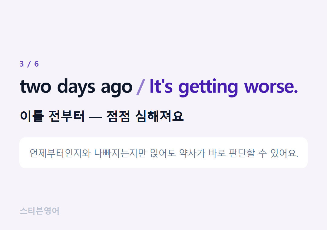 two days ago It's getting worse. — 이틀 전부터 — 점점 심해져요