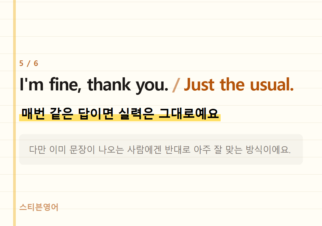 I'm fine, thank you. Just the usual. — 매번 같은 답이면 실력은 그대로예요