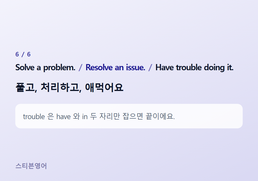 Solve a problem. Resolve an issue. Have trouble doing it. — 풀고, 처리하고, 애먹어요