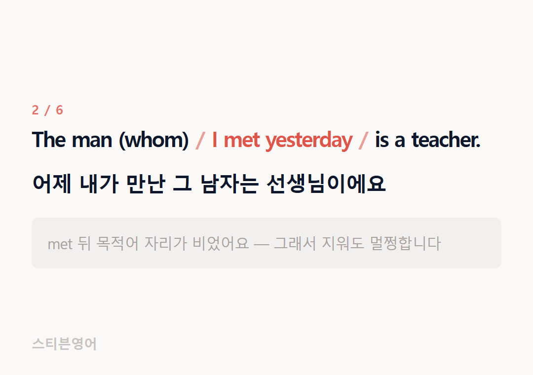 The man (whom) I met yesterday is a teacher. — 어제 내가 만난 그 남자는 선생님이에요