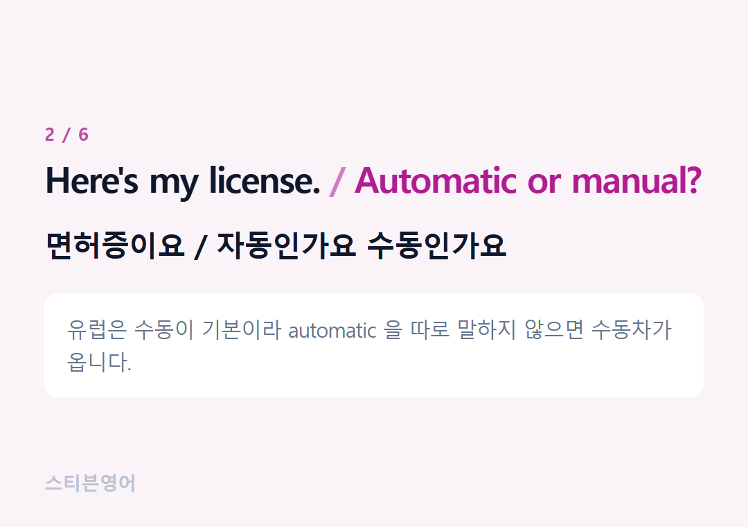 Here's my license. Automatic or manual? — 면허증이요 / 자동인가요 수동인가요