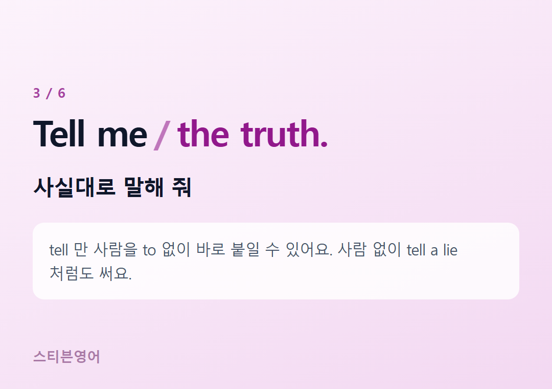 Tell me the truth. — 사실대로 말해 줘