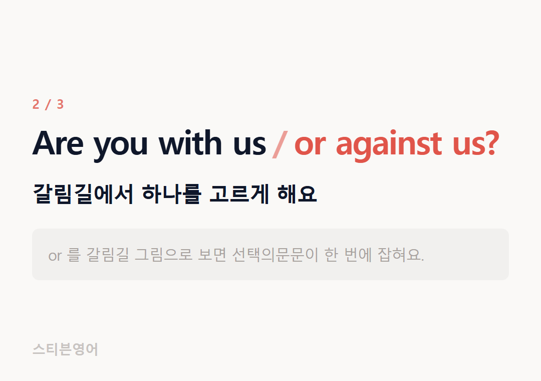 Are you with us or against us? — 갈림길에서 하나를 고르게 해요