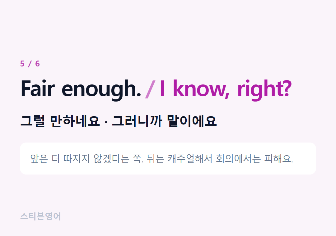 Fair enough. I know, right? — 그럴 만하네요 · 그러니까 말이에요